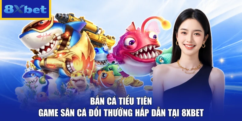 Bắn Cá Tiểu Tiên - Game Săn Cá Đổi Thưởng Hấp Dẫn Tại 8xbet
