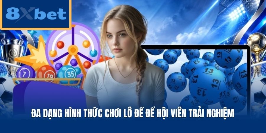 Đa dạng hình thức chơi lô đề để hội viên trải nghiệm