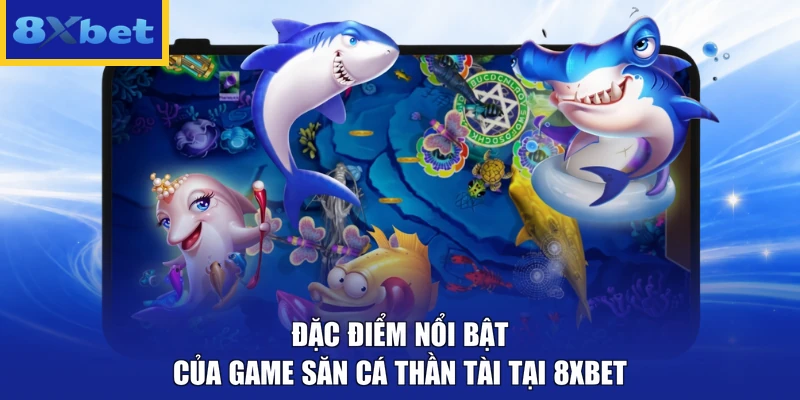 Đặc điểm nổi bật của game săn cá Thần Tài tại 8xbet
