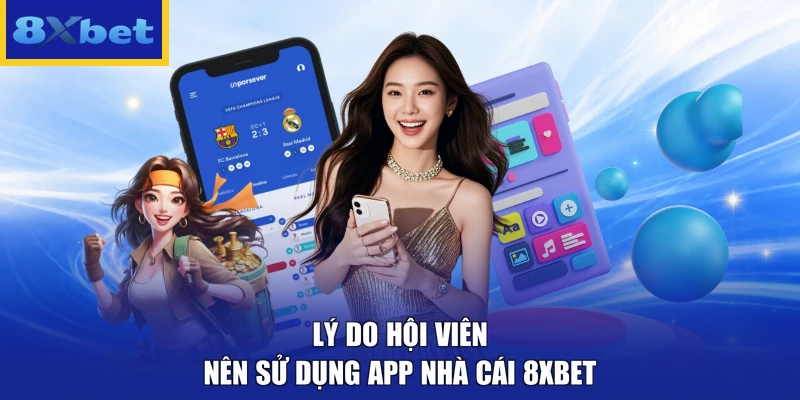 Lý do hội viên nên sử dụng app nhà cái 8xbet