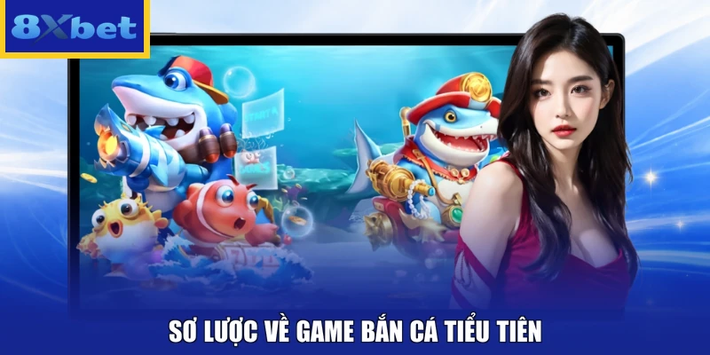Sơ lược về game Bắn Cá Tiểu Tiên 