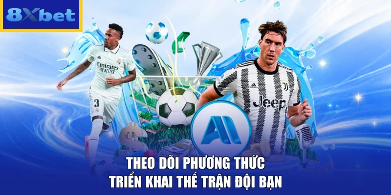 Theo dõi phương thức triển khai thế trận đội bạn